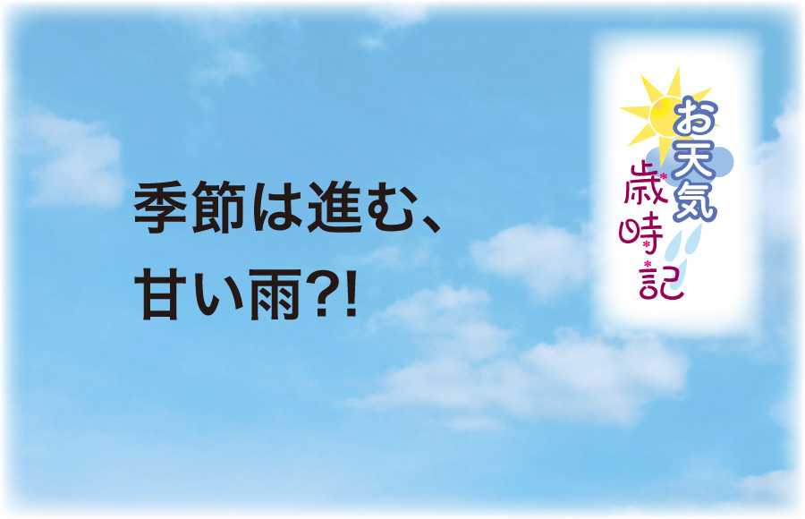 《お天気歳時記》季節は進む、甘い雨?!