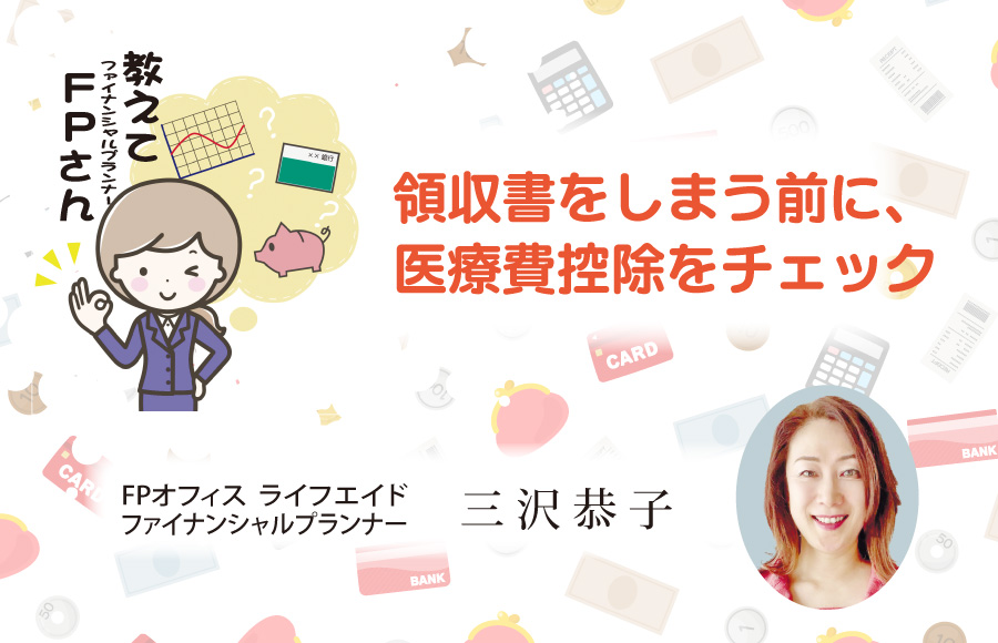 《教えてFPさん》領収書をしまう前に、医療費控除をチェック‼